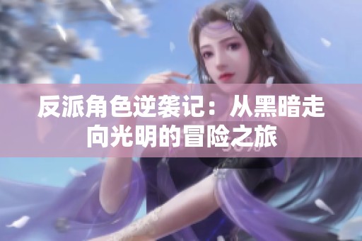 反派角色逆袭记：从黑暗走向光明的冒险之旅