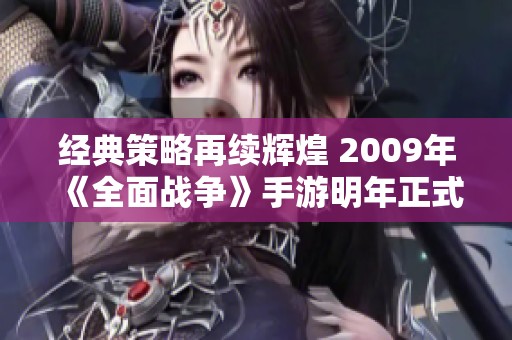 经典策略再续辉煌 2009年《全面战争》手游明年正式登陆安卓与iOS