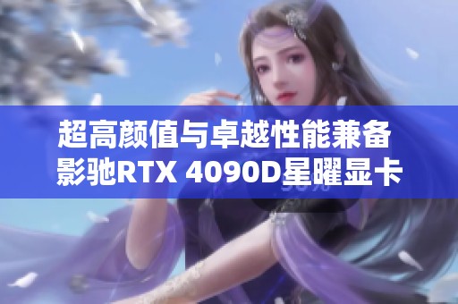超高颜值与卓越性能兼备 影驰RTX 4090D星曜显卡评测