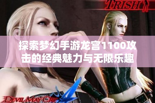 探索梦幻手游龙宫1100攻击的经典魅力与无限乐趣