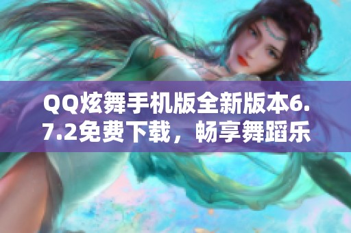 QQ炫舞手机版全新版本6.7.2免费下载，畅享舞蹈乐趣