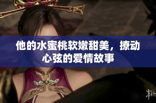 他的水蜜桃软嫩甜美，撩动心弦的爱情故事