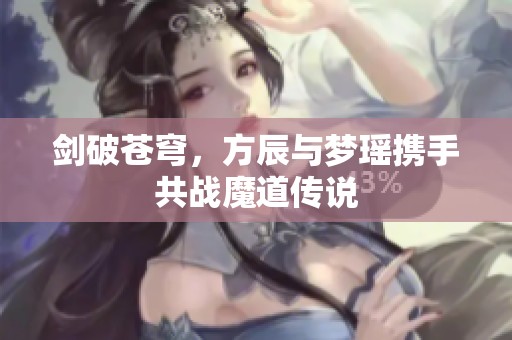 剑破苍穹，方辰与梦瑶携手共战魔道传说