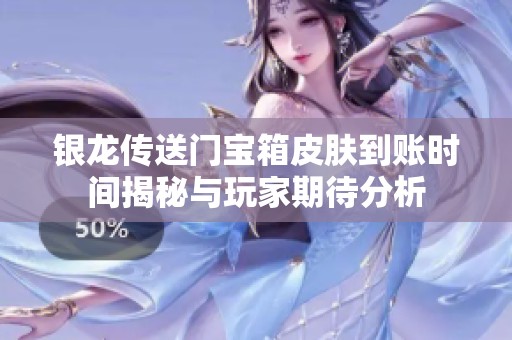 银龙传送门宝箱皮肤到账时间揭秘与玩家期待分析
