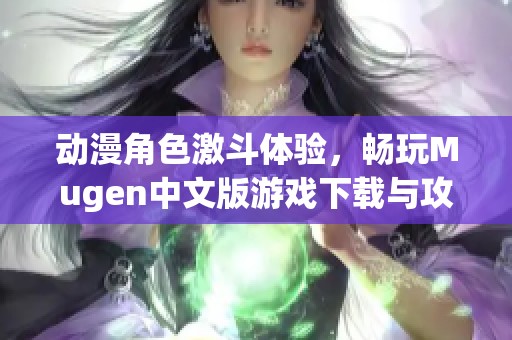 动漫角色激斗体验，畅玩Mugen中文版游戏下载与攻略分享