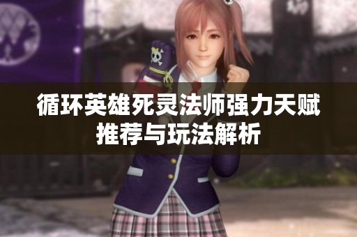 循环英雄死灵法师强力天赋推荐与玩法解析
