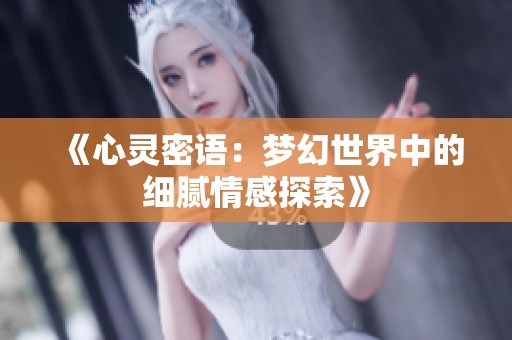 《心灵密语：梦幻世界中的细腻情感探索》