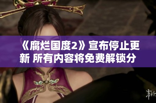 《腐烂国度2》宣布停止更新 所有内容将免费解锁分享