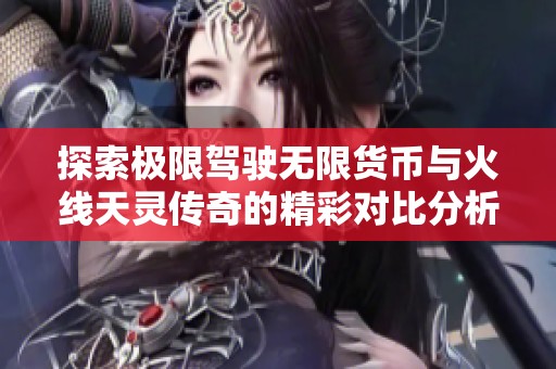 探索极限驾驶无限货币与火线天灵传奇的精彩对比分析
