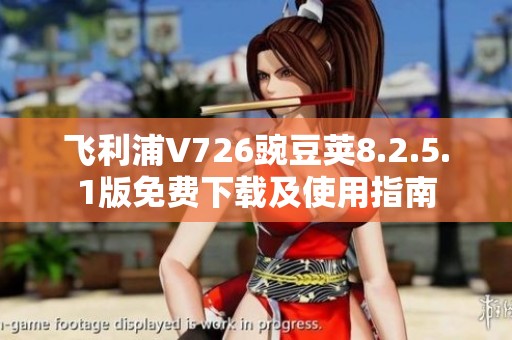 飞利浦V726豌豆荚8.2.5.1版免费下载及使用指南