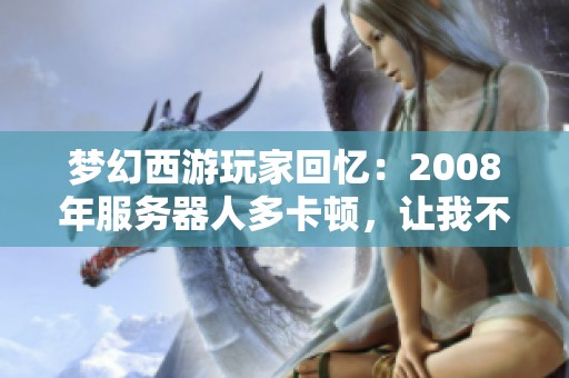 梦幻西游玩家回忆：2008年服务器人多卡顿，让我不得不离开