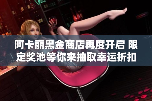 阿卡丽黑金商店再度开启 限定奖池等你来抽取幸运折扣