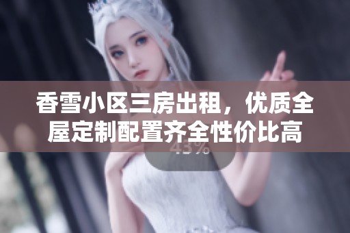 香雪小区三房出租，优质全屋定制配置齐全性价比高
