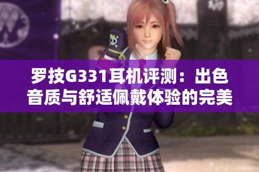 罗技G331耳机评测：出色音质与舒适佩戴体验的完美结合