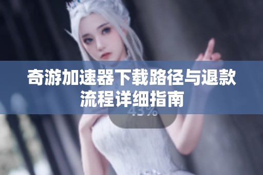 奇游加速器下载路径与退款流程详细指南