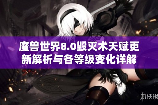 魔兽世界8.0毁灭术天赋更新解析与各等级变化详解