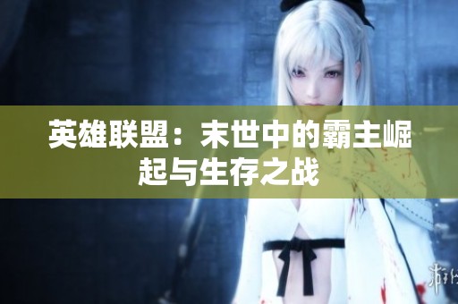 英雄联盟：末世中的霸主崛起与生存之战