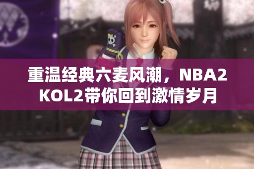 重温经典六麦风潮，NBA2KOL2带你回到激情岁月