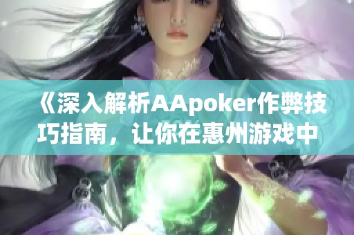 《深入解析AApoker作弊技巧指南，让你在惠州游戏中更胜一筹》