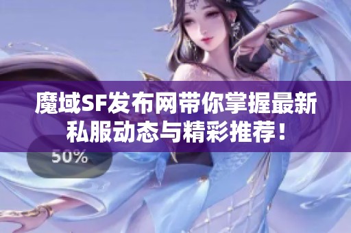 魔域SF发布网带你掌握最新私服动态与精彩推荐！