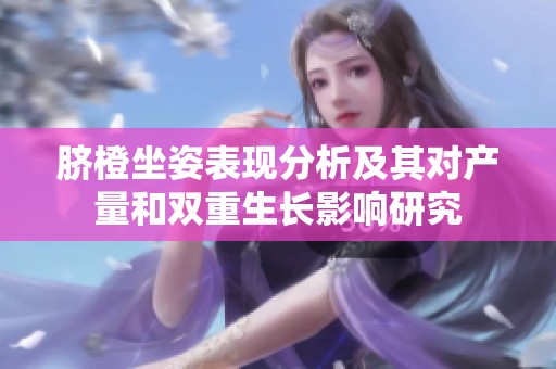 脐橙坐姿表现分析及其对产量和双重生长影响研究