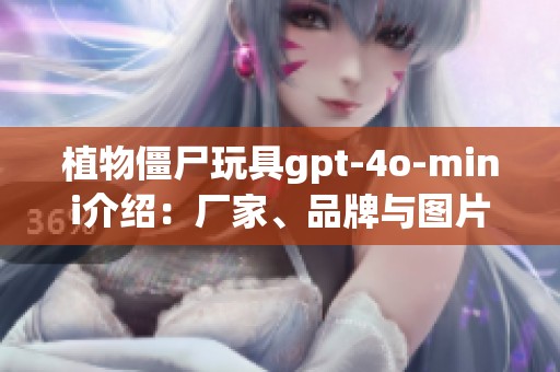 植物僵尸玩具gpt-4o-mini介绍：厂家、品牌与图片详解
