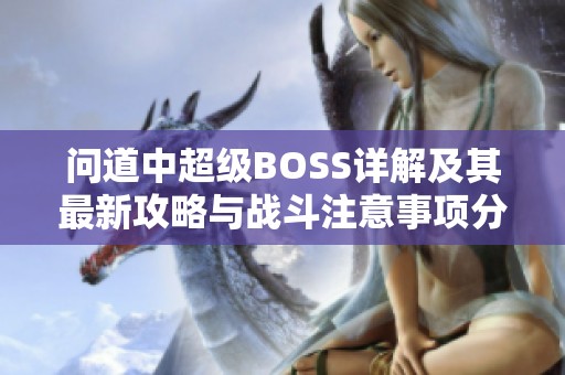 问道中超级BOSS详解及其最新攻略与战斗注意事项分享