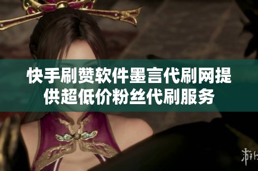 快手刷赞软件墨言代刷网提供超低价粉丝代刷服务