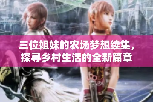 三位姐妹的农场梦想续集，探寻乡村生活的全新篇章