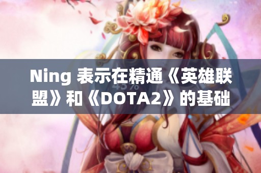 Ning 表示在精通《英雄联盟》和《DOTA2》的基础上再接再厉