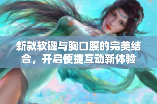 新款软键与胸口膜的完美结合，开启便捷互动新体验