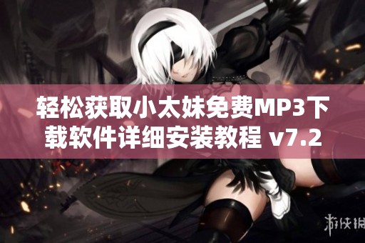 轻松获取小太妹免费MP3下载软件详细安装教程 v7.2.0