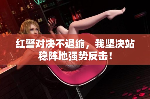 红警对决不退缩，我坚决站稳阵地强势反击！
