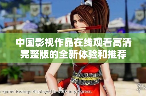 中国影视作品在线观看高清完整版的全新体验和推荐