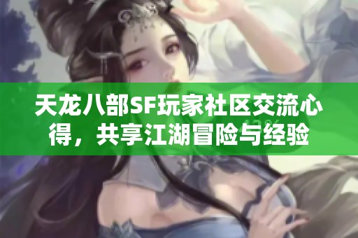 天龙八部SF玩家社区交流心得，共享江湖冒险与经验