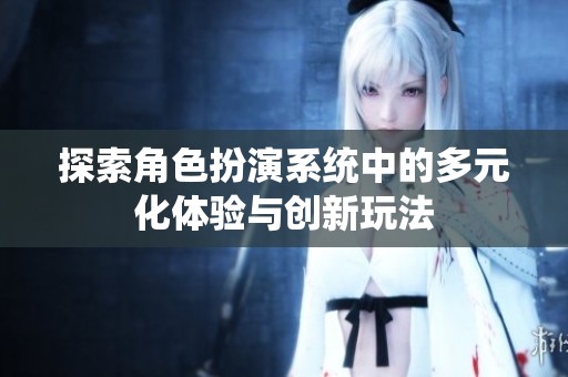 探索角色扮演系统中的多元化体验与创新玩法