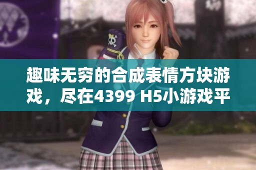 趣味无穷的合成表情方块游戏，尽在4399 H5小游戏平台