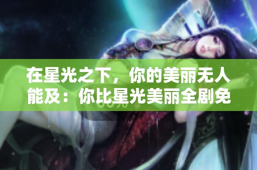 在星光之下，你的美丽无人能及：你比星光美丽全剧免费观看指南