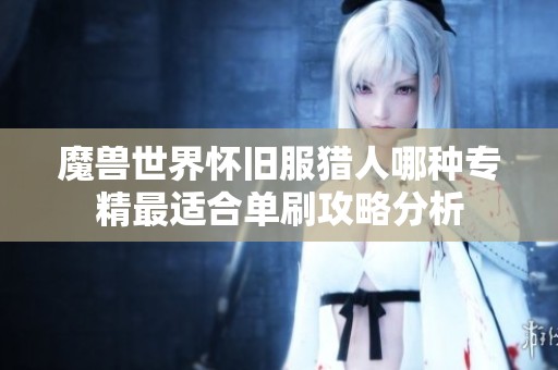 魔兽世界怀旧服猎人哪种专精最适合单刷攻略分析