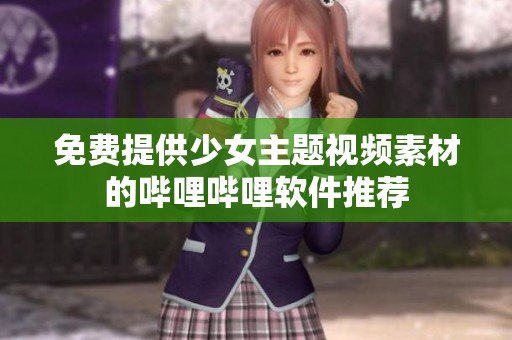 免费提供少女主题视频素材的哔哩哔哩软件推荐