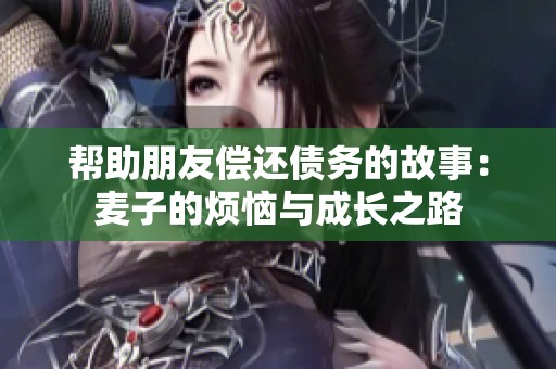 帮助朋友偿还债务的故事：麦子的烦恼与成长之路