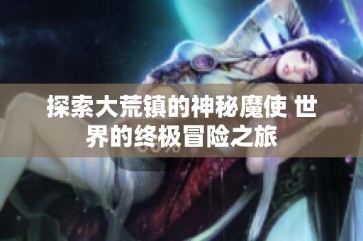 探索大荒镇的神秘魔使 世界的终极冒险之旅
