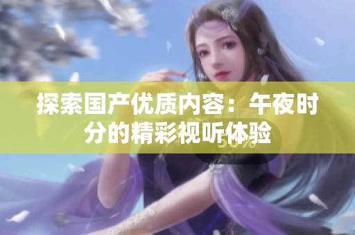 探索国产优质内容：午夜时分的精彩视听体验