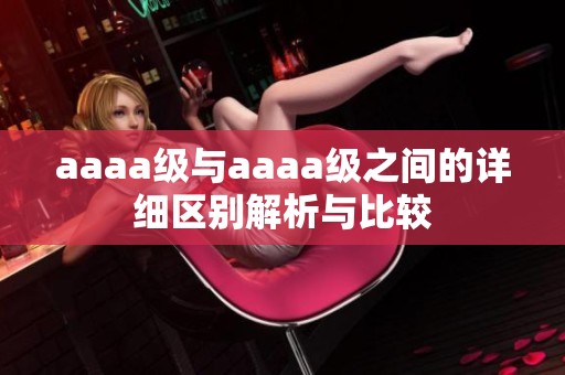 aaaa级与aaaa级之间的详细区别解析与比较