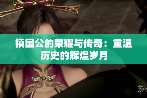 镇国公的荣耀与传奇：重温历史的辉煌岁月