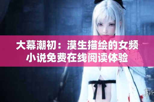大幕潮初：漠生描绘的女频小说免费在线阅读体验