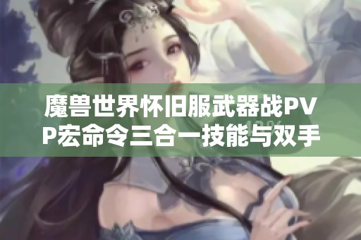 魔兽世界怀旧服武器战PVP宏命令三合一技能与双手切换技巧解析