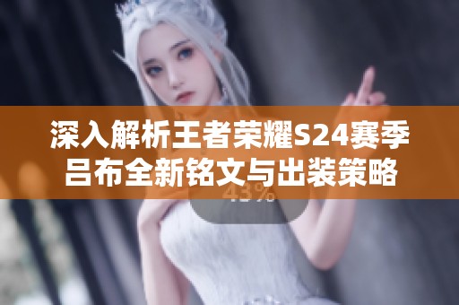深入解析王者荣耀S24赛季吕布全新铭文与出装策略
