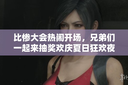 比惨大会热闹开场，兄弟们一起来抽奖欢庆夏日狂欢夜