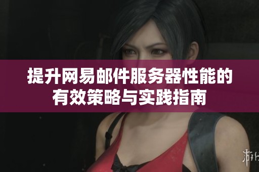 提升网易邮件服务器性能的有效策略与实践指南